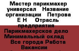 Мастер парикмахер-универсал › Название организации ­ Петрова Е.Н. › Отрасль предприятия ­ Парикмахерское дело › Минимальный оклад ­ 1 - Все города Работа » Вакансии   . Архангельская обл.,Северодвинск г.